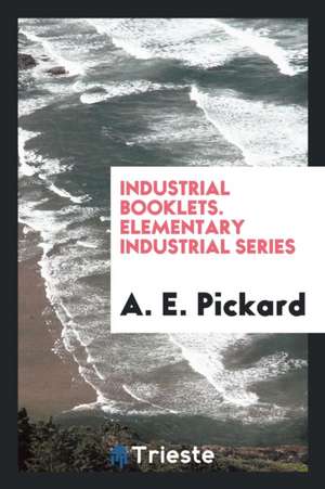 Industrial Booklets. Elementary Industrial Series de A. E. Pickard