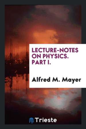 Lecture-Notes on Physics. Part I. de Alfred M. Mayer