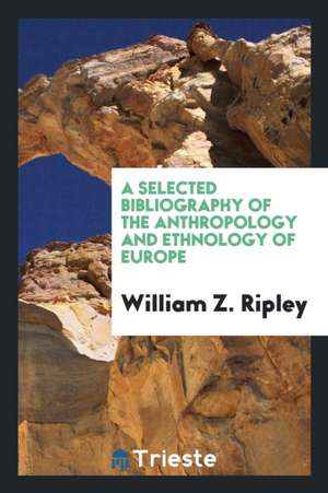 A Selected Bibliography of the Anthropology and Ethnology of Europe, . de William Z. Ripley