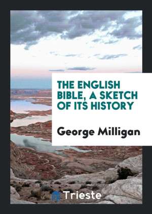 The English Bible, a Sketch of Its History de George Milligan