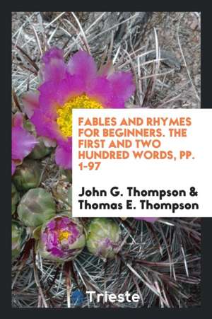 Fables and Rhymes for Beginners. the First and Two Hundred Words, Pp. 1-97 de John G. Thompson