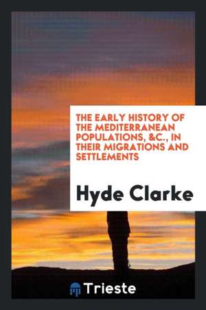 The Early History of the Mediterranean Populations, &c., in Their Migrations and Settlements de Hyde Clarke