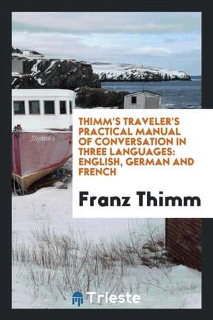 Thimm's Traveler's Practical Manual of Conversation in Three Languages: English, German and French de Franz Thimm