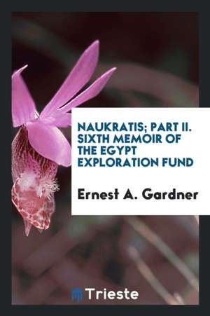 Naukratis; Part II. Sixth Memoir of the Egypt Exploration Fund de Ernest A. Gardner