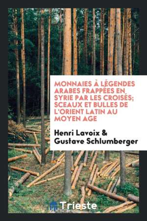 Monnaies À Légendes Arabes Frappées En Syrie Par Les Croisés; Sceaux Et Bulles de l'Orient Latin Au Moyen Age de Henri Lavoix