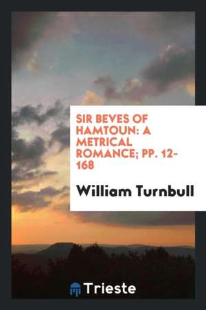 Sir Beves of Hamtoun: A Metrical Romance; Pp. 12-168 de William Turnbull