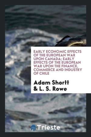 Early Economic Effects of the European War Upon Canada; Early Effects of the European War Upon the Finance, Commerce and Industry of Chile de Adam Shortt