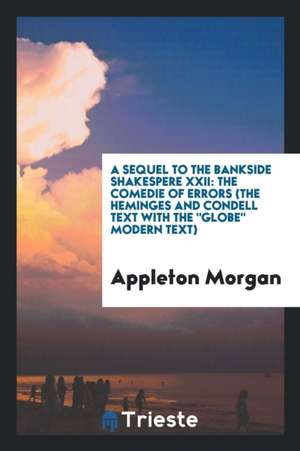 A Sequel to the Bankside Shakespere XXII: The Comedie of Errors (the Heminges and Condell Text with the Globe Modern Text) de Appleton Morgan