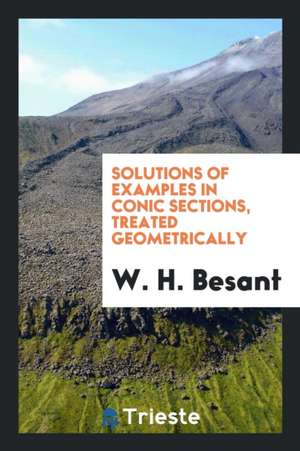 Solutions of Examples in Conic Sections, Treated Geometrically de W. H. Besant