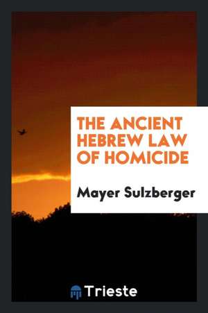 The Ancient Hebrew Law of Homicide de Mayer Sulzberger