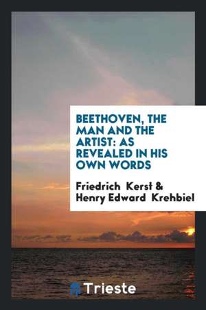 Beethoven, the Man and the Artist: As Revealed in His Own Words de Friedrich Kerst