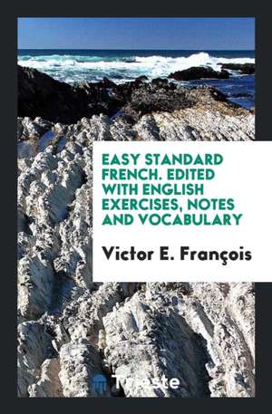 Easy Standard French. Edited with English Exercises, Notes and Vocabulary de Victor E. Francois