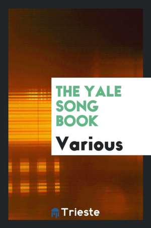 The Yale Song Book: Compiled from Yale Songs, Yale Glees and Yale Melodies de Various