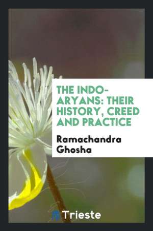 The Indo-Aryans: Their History, Creed and Practice de Ramachandra Ghosha