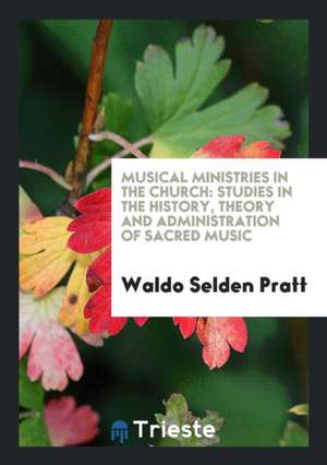 Musical Ministries in the Church: Studies in the History, Theory and ... de Waldo Selden Pratt