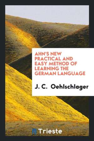 Ahn's New Practical and Easy Method of Learning the German Language de J. C. Oehlschlager