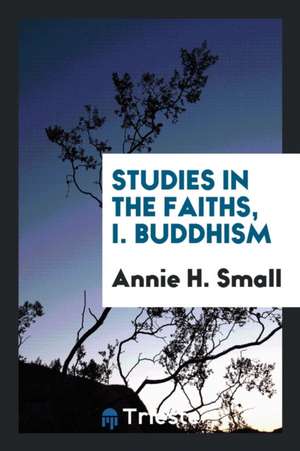 Studies in the Faiths, I. Buddhism de Annie H. Small