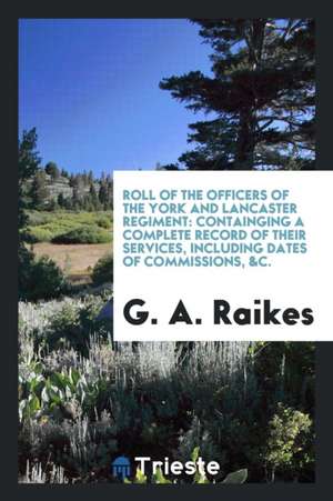 Roll of the Officers of the York and Lancaster Regiment: Containging a ... de G. A. Raikes