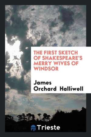 The First Sketch of Shakespeare's Merry Wives of Windsor de James Orchard Halliwell