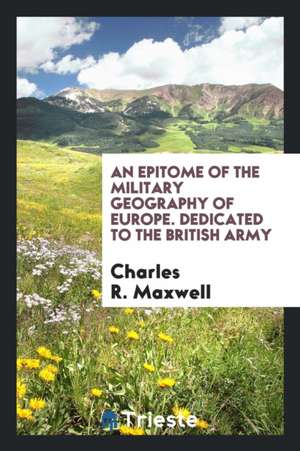 An Epitome of the Military Geography of Europe. Dedicated to the British Army de Charles R. Maxwell