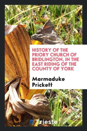 History of the Priory Church of Bridlington, in the East Riding of the County of York de Marmaduke Prickett