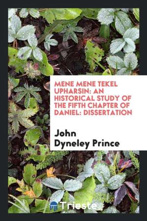 Mene Mene Tekel Upharsin: An Historical Study of the Fifth Chapter of Daniel ... de John Dyneley Prince