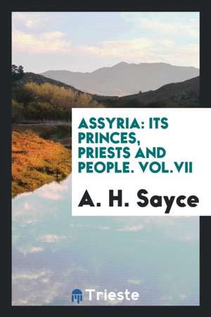 Assyria: Its Princes, Priests and People. Vol.VII de A. H. Sayce