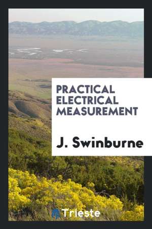 Practical Electrical Measurement de J. Swinburne
