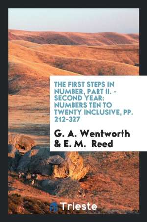 The First Steps in Number, Part II. - Second Year: Numbers Ten to Twenty Inclusive, Pp. 212-327 de G. A. Wentworth