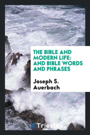 The Bible and Modern Life: And Bible Words and Phrases de Joseph S. Auerbach