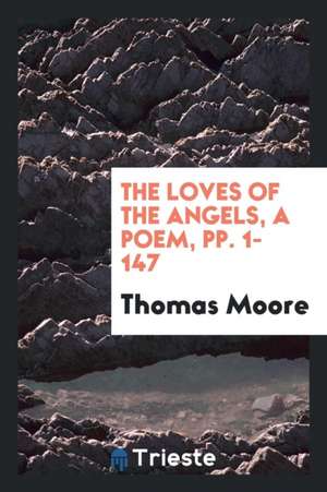 The Loves of the Angels, a Poem, Pp. 1-147 de Thomas Moore