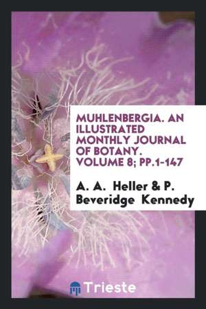 Muhlenbergia. an Illustrated Monthly Journal of Botany. Volume 8; Pp.1-147 de A. A. Heller