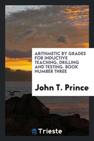 Arithmetic by Grades for Inductive Teaching, Drilling and Testing. Book Number Three de John T. Prince