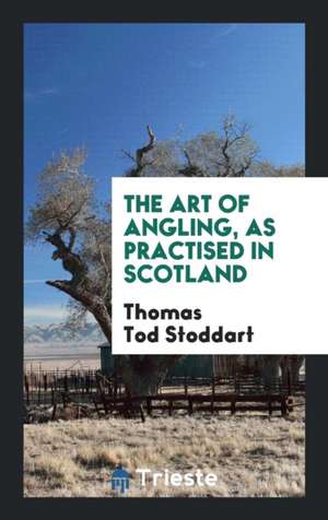 The Art of Angling, as Practised in Scotland de Thomas Tod Stoddart