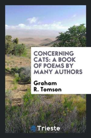 Concerning Cats: A Book of Poems by Many Authors de Graham R. Tomson