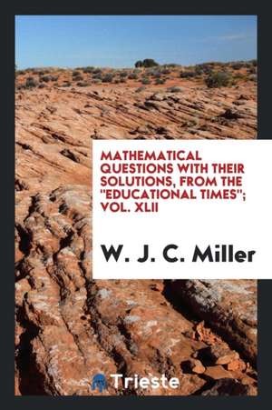 Mathematical Questions with Their Solutions, from the Educational Times; Vol. XLII de W. J. C. Miller