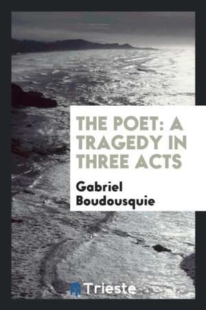 The Poet: A Tragedy in Three Acts de Gabriel Boudousquie