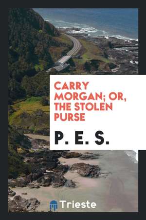 Carry Morgan; Or, the Stolen Purse de P. E. S