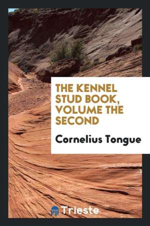 The Kennel Stud Book, Volume the Second de Cornelius Tongue