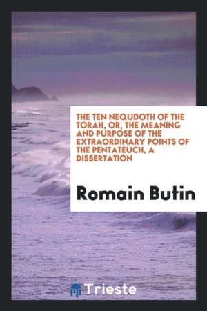 The Ten Nequdoth of the Torah, Or, the Meaning and Purpose of the Extraordinary Points of the Pentateuch, a Dissertation de Romain Butin