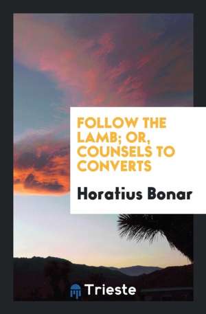 Follow the Lamb; Or, Counsels to Converts de Horatius Bonar