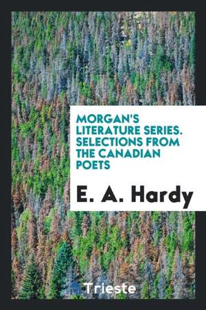 Morgan's Literature Series. Selections from the Canadian Poets de E. A. Hardy