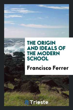 The Origin and Ideals of the Modern School de Francisco Ferrer