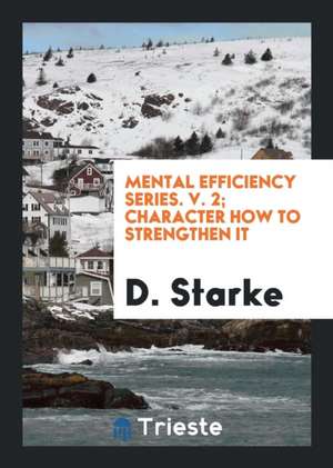 Mental Efficiency Series. V. 2; Character How to Strengthen It de D. Starke