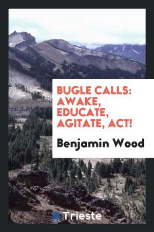 Bugle Calls: Awake, Educate, Agitate, Act! de Benjamin Wood