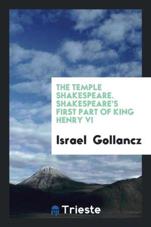 The Temple Shakespeare. Shakespeare's First Part of King Henry VI de Israel Gollancz