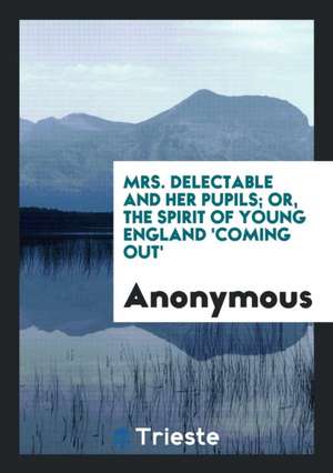 Mrs. Delectable and Her Pupils; Or, the Spirit of Young England 'coming Out' de Anonymous