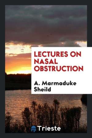 Lectures on Nasal Obstruction de A. Marmaduke Sheild