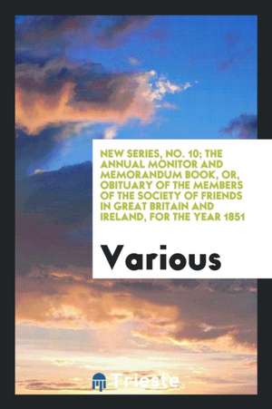 New Series, No. 10; The Annual Monitor and Memorandum Book, Or, Obituary of the Members of the Society of Friends in Great Britain and Ireland, for th de Various