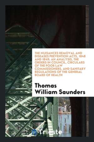 The Nuisances Removal and Diseases Prevention Acts, 1848 and 1849 (11 & 12 Vict. C. 123, 12 & 13 ... de Thomas William Saunders